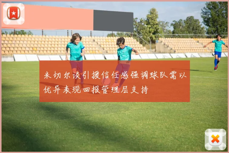 米切尔谈引援信任感强调球队需以优异表现回报管理层支持
