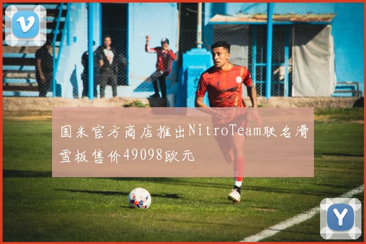 国米官方商店推出NitroTeam联名滑雪板售价49098欧元