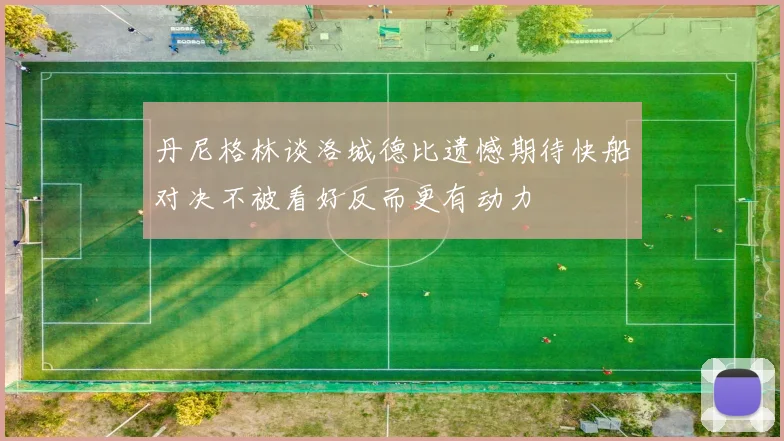 丹尼格林谈洛城德比遗憾期待快船对决不被看好反而更有动力
