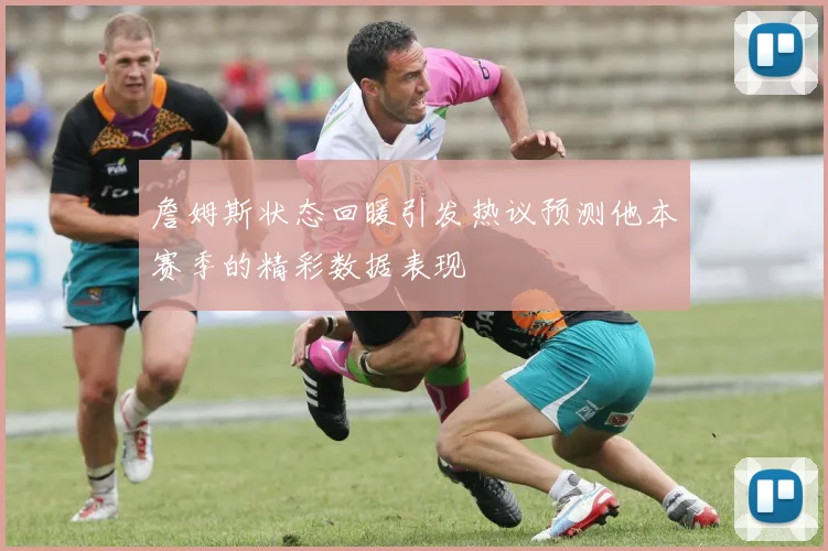 詹姆斯状态回暖引发热议预测他本赛季的精彩数据表现