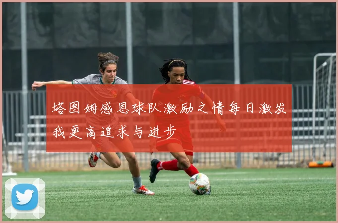塔图姆感恩球队激励之情每日激发我更高追求与进步