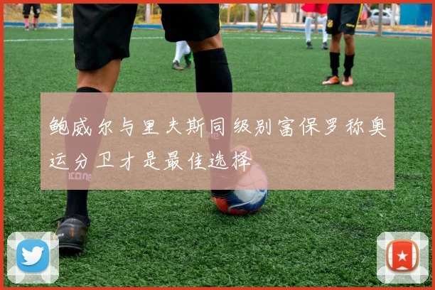 鲍威尔与里夫斯同级别富保罗称奥运分卫才是最佳选择