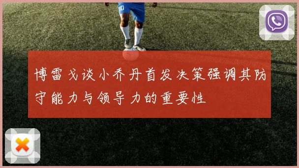 博雷戈谈小乔丹首发决策强调其防守能力与领导力的重要性