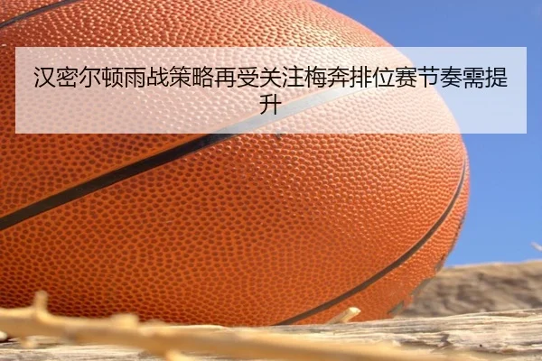 汉密尔顿雨战策略再受关注梅奔排位赛节奏需提升